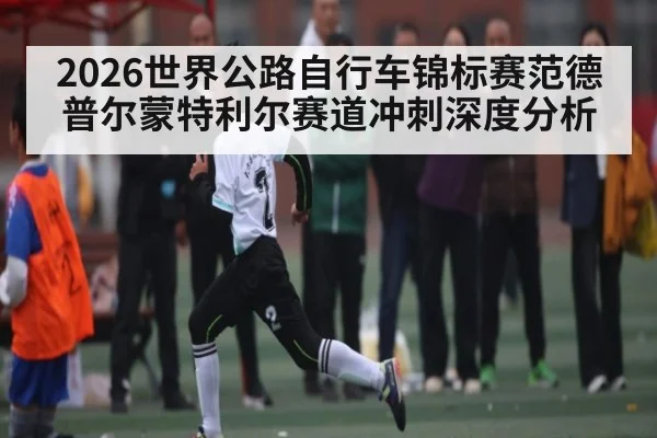 2026世界公路自行车锦标赛范德普尔蒙特利尔赛道冲刺深度分析
