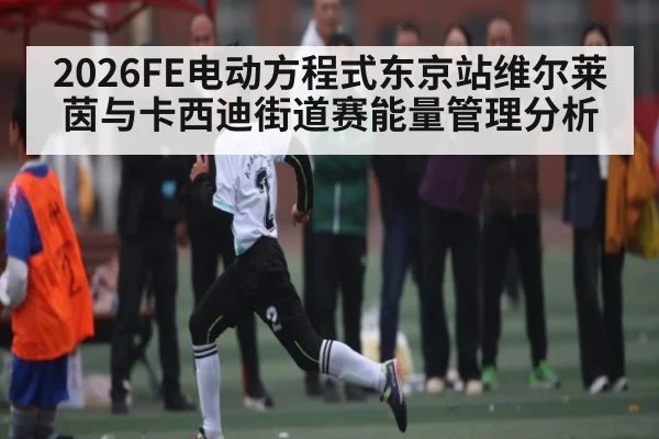 2026FE电动方程式东京站维尔莱茵与卡西迪街道赛能量管理分析