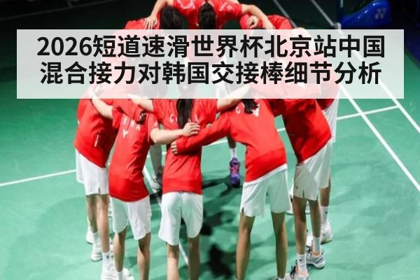 2026短道速滑世界杯北京站中国混合接力对韩国交接棒细节分析
